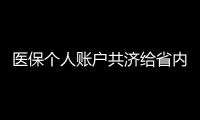 医保个人账户共济给省内异地的家人，23省份已实现

，有没有你的家乡	？