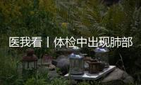 医我看丨体检中出现肺部磨玻璃结节
？这样应对！