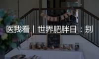 医我看丨世界肥胖日	：别再胖了
	，会伤肾！