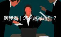 医我看丨怎么越减越胖
�	？可能是因为你总睡不好觉
！