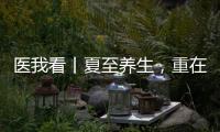 医我看丨夏至养生，重在清心除烦