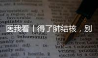 医我看丨得了肺结核，别慌！这样能治好