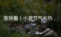 医我看丨小暑节气炎热，宜祛湿养心