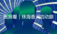 医我看｜珠海香洲启动眼健康公益活动！60岁以上长者免费查眼病