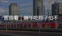 医我看｜端午吃粽子怕不消化	？搭配茶饮更健康