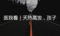 医我看｜天热高发，孩子易得这两种病！珠海疾控发布提醒