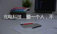 北电科技：爱一个人，不是TA买得起什么
，而是TA给予你什么