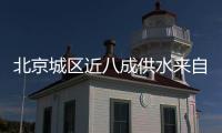 北京城区近八成供水来自长江，南水北调后续工程引江补汉开建