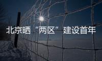 北京晒“两区”建设首年“成绩单”	：完成3至5年期任务目标的80%