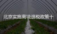 北京实施离境退税政策十周年，退税商店发展至1400多家，居全国首位 离境退税商品月均销售1亿元