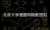 北京大学博雅特聘教授刘若川：有勇气走别人没走过的路