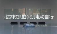 北京将抓拍识别电动自行车违法
�，专项治理十类不文明骑行行为