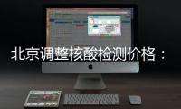 北京调整核酸检测价格：单样本检测价格80元/次
