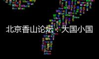 北京香山论坛�：大国小国，平等对话