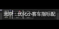 北京：优化小客车指标配置，更好服务家庭用车需求