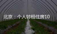 北京
：个人转租住房10套（间）及以上拟纳入行业监管
