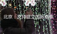 北京	：支持建立国际商事法庭 提升国际商事纠纷解决能力