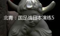 北青�：国足战日本演练5后卫阵容
�，强调对抗、跑动和速度