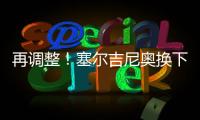 再调整	！塞尔吉尼奥换下蒯纪闻