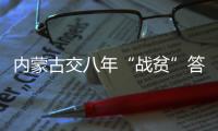 内蒙古交八年“战贫”答卷：157万贫困人口全部脱贫