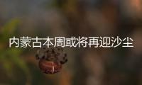 内蒙古本周或将再迎沙尘
，今年沙尘为何这么多
？
