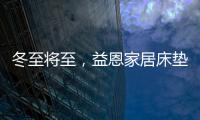 冬至将至
，益恩家居床垫陪你度过一年中最长的一夜