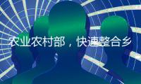 农业农村部，快速整合乡村振兴职能