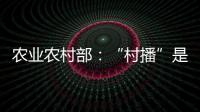 农业农村部	：“村播”是乡村振兴的新型人才