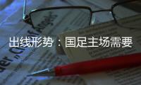 出线形势	：国足主场需要连胜印沙 希望渺茫