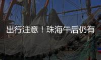 出行注意	！珠海午后仍有雨→