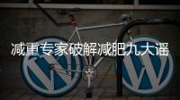 减重专家破解减肥九大谣言
！