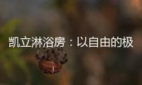 凯立淋浴房�：以自由的极简
，打造大宅淋浴房的高配!