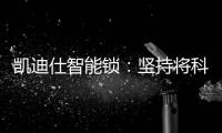 凯迪仕智能锁	：坚持将科技创新与产业发展紧密结合，助力美好生活