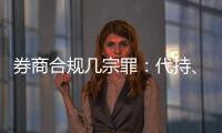 券商合规几宗罪：代持、私分绩效、委托无资质方揽客
、控制客户交易｜金融合规月榜