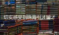 切实感受到珠海引才留才的决心
！珠海青年人才驿站获点赞