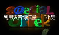 利用灾害博流量

，“小男孩被埋图”涉案人员已被拘