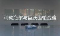 利勃海尔与巨跃齿轮战略合作，共铸齿轮行业新辉煌