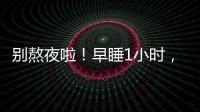 别熬夜啦！早睡1小时，原来有这么多好处