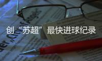 创“苏超”最快进球纪录，17岁学生寇程：争取毕业后能上苏州大学