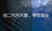 创二代何天鹏，带领海业迈上新征途