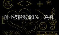 创业板指涨逾1%	，沪指站稳3500点上方