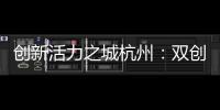 创新活力之城杭州	：双创密钥让“万物生长”成风景