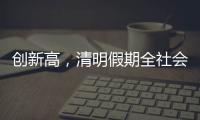 创新高，清明假期全社会跨区域人员流动量约7.9亿人次