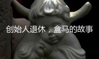 创始人退休	，盒马的故事如何继续	？