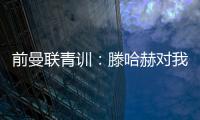 前曼联青训：滕哈赫对我缺乏尊重，所以我决定离开