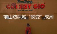 前山纺织城“蜕变”成潮流新地带	！吃喝玩乐好去处→