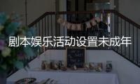 剧本娱乐活动设置未成年人保护条款，新规征求意见 