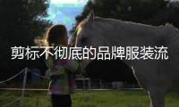 剪标不彻底的品牌服装流向市场	�，谁之过？