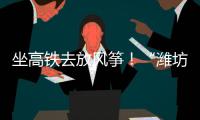 坐高铁去放风筝！“潍坊风筝号”旅游专线列车开行