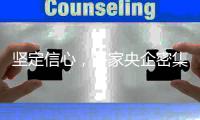 坚定信心，多家央企密集宣布增持